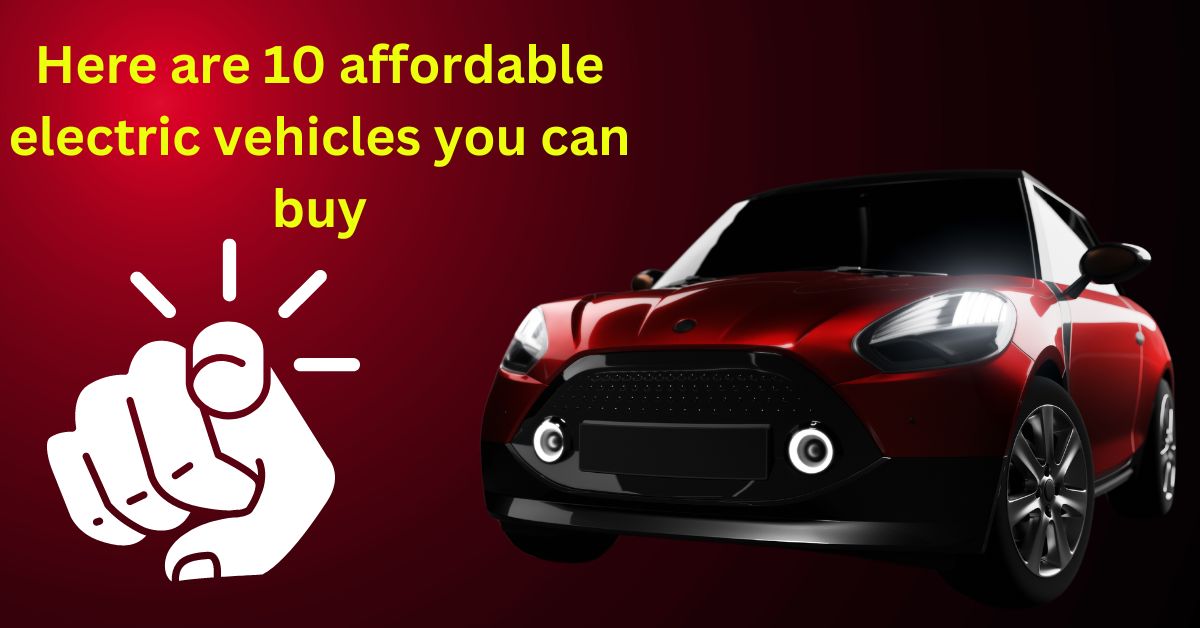 Here Are 10 Affordable Electric Vehicles You Can Buy